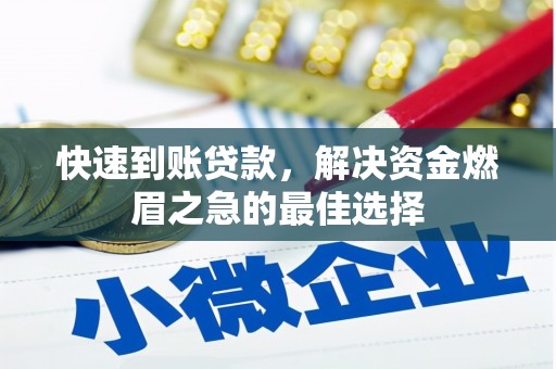 浈江快速到账贷款，解决资金燃眉之急的最佳选择