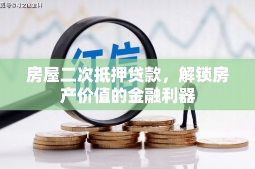 浈江房屋二次抵押贷款，解锁房产价值的金融利器