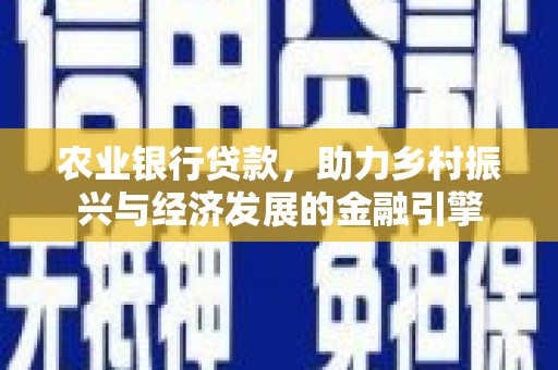 浈江农业银行贷款，助力乡村振兴与经济发展的金融引擎