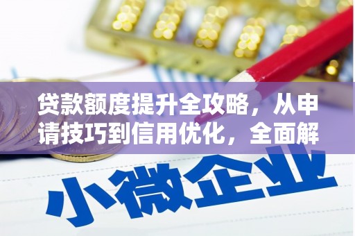 浈江贷款额度提升全攻略，从申请技巧到信用优化，全面解析