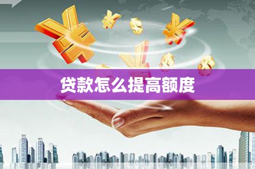 浈江贷款怎么提高额度