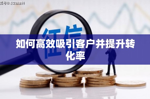 浈江如何高效吸引客户并提升转化率