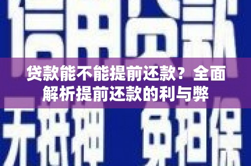 浈江贷款能不能提前还款？全面解析提前还款的利与弊