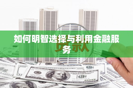 浈江如何明智选择与利用金融服务