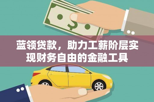 浈江蓝领贷款，助力工薪阶层实现财务自由的金融工具