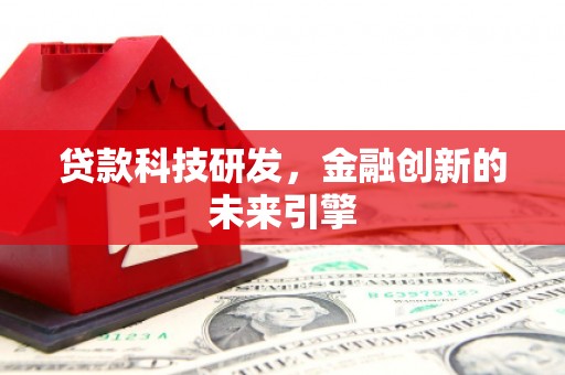 浈江贷款科技研发，金融创新的未来引擎