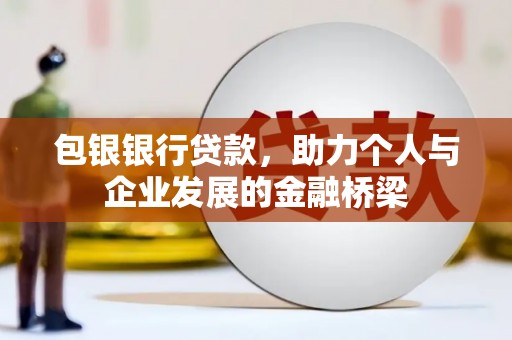 浈江包银银行贷款，助力个人与企业发展的金融桥梁