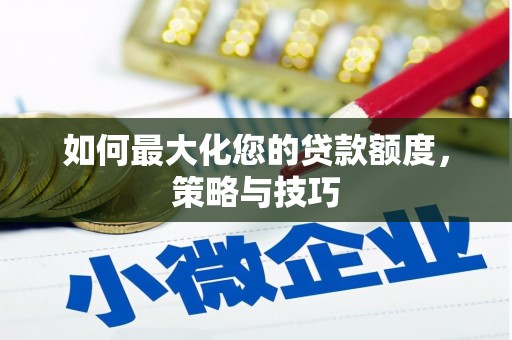 浈江如何最大化您的贷款额度，策略与技巧