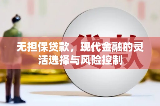 浈江无担保贷款，现代金融的灵活选择与风险控制
