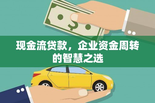 浈江现金流贷款，企业资金周转的智慧之选