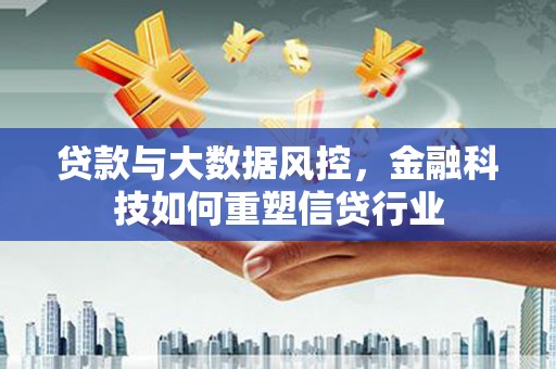 浈江贷款与大数据风控，金融科技如何重塑信贷行业