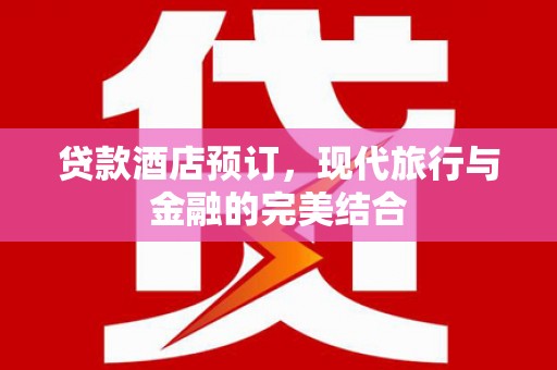 浈江贷款酒店预订，现代旅行与金融的完美结合