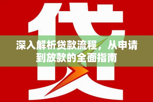 浈江深入解析贷款流程，从申请到放款的全面指南