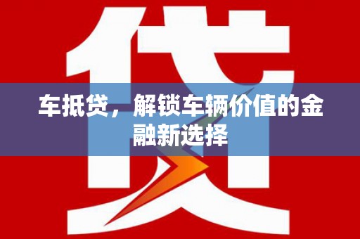 浈江车抵贷，解锁车辆价值的金融新选择