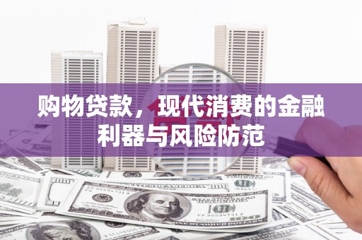 浈江购物贷款，现代消费的金融利器与风险防范