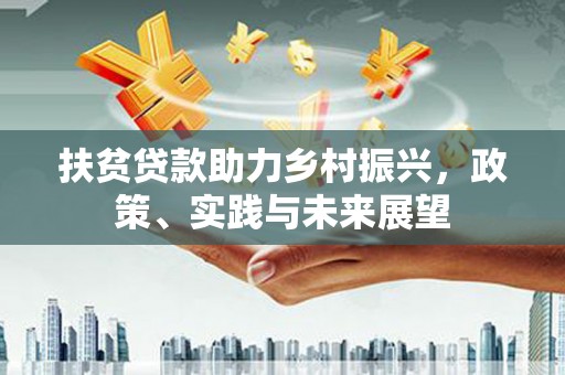 浈江扶贫贷款助力乡村振兴，政策、实践与未来展望
