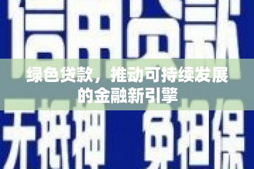 浈江绿色贷款，推动可持续发展的金融新引擎
