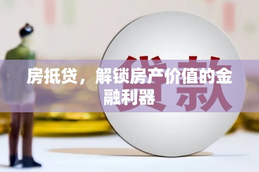 浈江房抵贷，解锁房产价值的金融利器