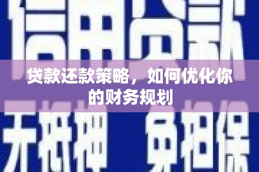 浈江贷款还款策略，如何优化你的财务规划