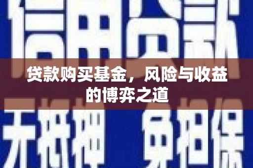 浈江贷款购买基金，风险与收益的博弈之道