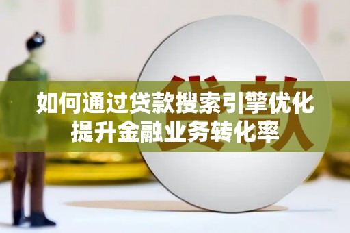 浈江如何通过贷款搜索引擎优化提升金融业务转化率