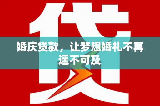 浈江婚庆贷款，让梦想婚礼不再遥不可及