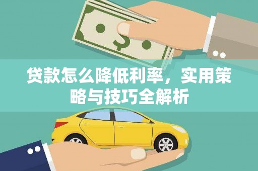 浈江贷款怎么降低利率，实用策略与技巧全解析