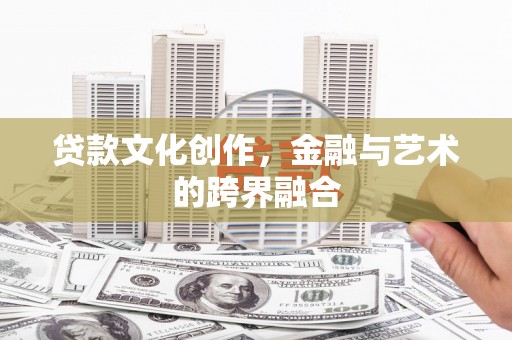 浈江贷款文化创作，金融与艺术的跨界融合