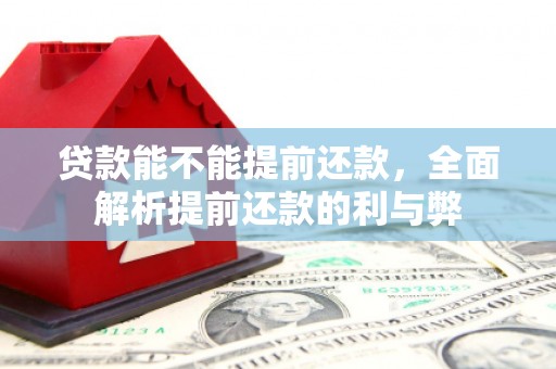 浈江贷款能不能提前还款，全面解析提前还款的利与弊