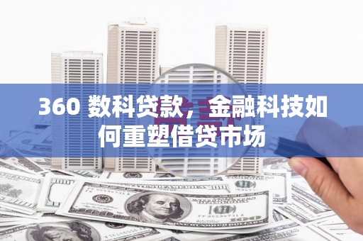 浈江360 数科贷款，金融科技如何重塑借贷市场