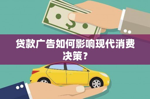 浈江贷款广告如何影响现代消费决策？
