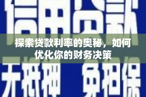 浈江探索贷款利率的奥秘，如何优化你的财务决策