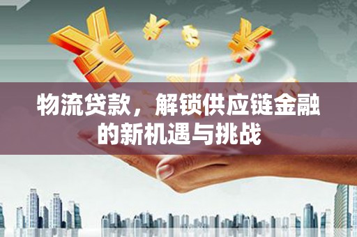 浈江物流贷款，解锁供应链金融的新机遇与挑战