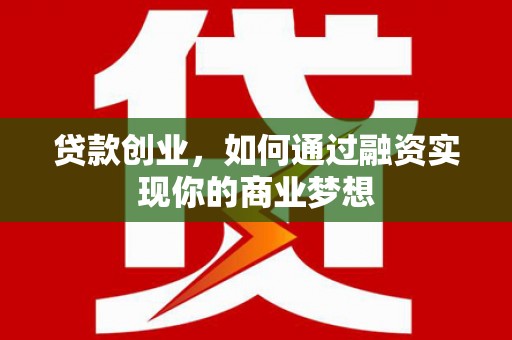 浈江贷款创业，如何通过融资实现你的商业梦想