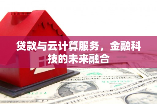 浈江贷款与云计算服务，金融科技的未来融合