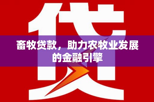 浈江畜牧贷款，助力农牧业发展的金融引擎