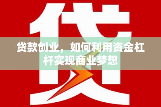 浈江贷款创业，如何利用资金杠杆实现商业梦想