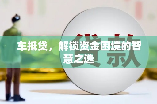 浈江车抵贷，解锁资金困境的智慧之选