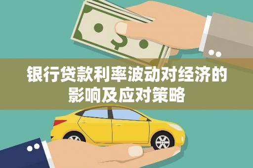 浈江银行贷款利率波动对经济的影响及应对策略