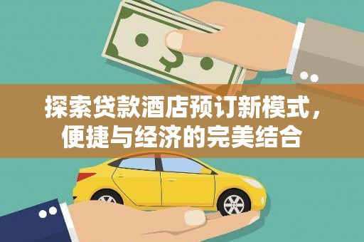 浈江探索贷款酒店预订新模式，便捷与经济的完美结合
