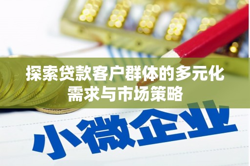 浈江探索贷款客户群体的多元化需求与市场策略