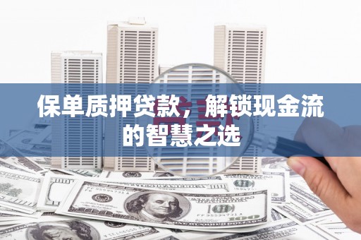 浈江保单质押贷款，解锁现金流的智慧之选