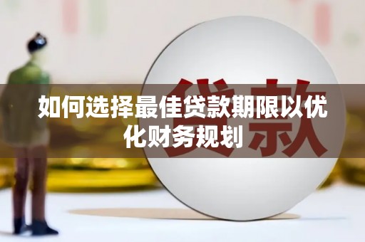 浈江如何选择最佳贷款期限以优化财务规划