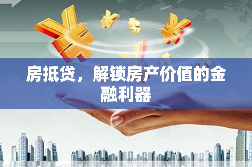 浈江房抵贷，解锁房产价值的金融利器