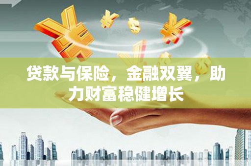 浈江贷款与保险，金融双翼，助力财富稳健增长