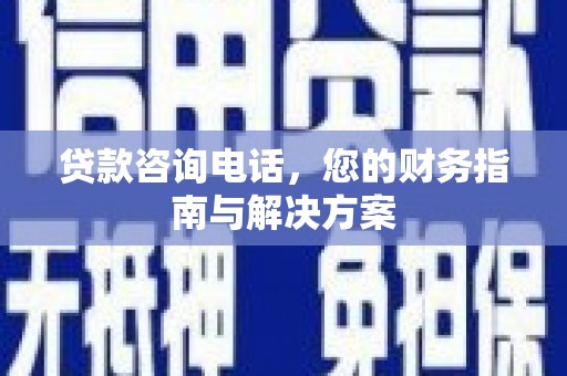 浈江贷款咨询电话，您的财务指南与解决方案