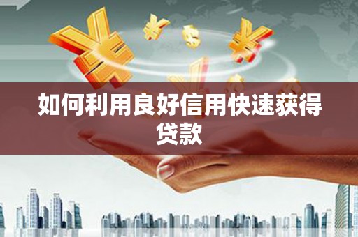 浈江如何利用良好信用快速获得贷款
