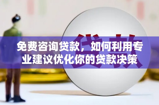 浈江免费咨询贷款，如何利用专业建议优化你的贷款决策