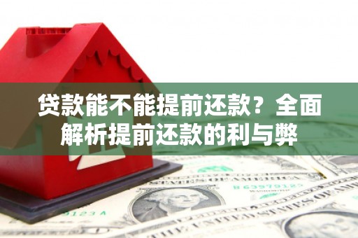 浈江贷款能不能提前还款？全面解析提前还款的利与弊
