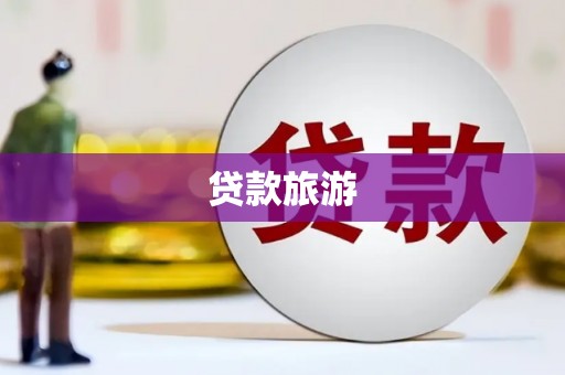 浈江贷款旅游